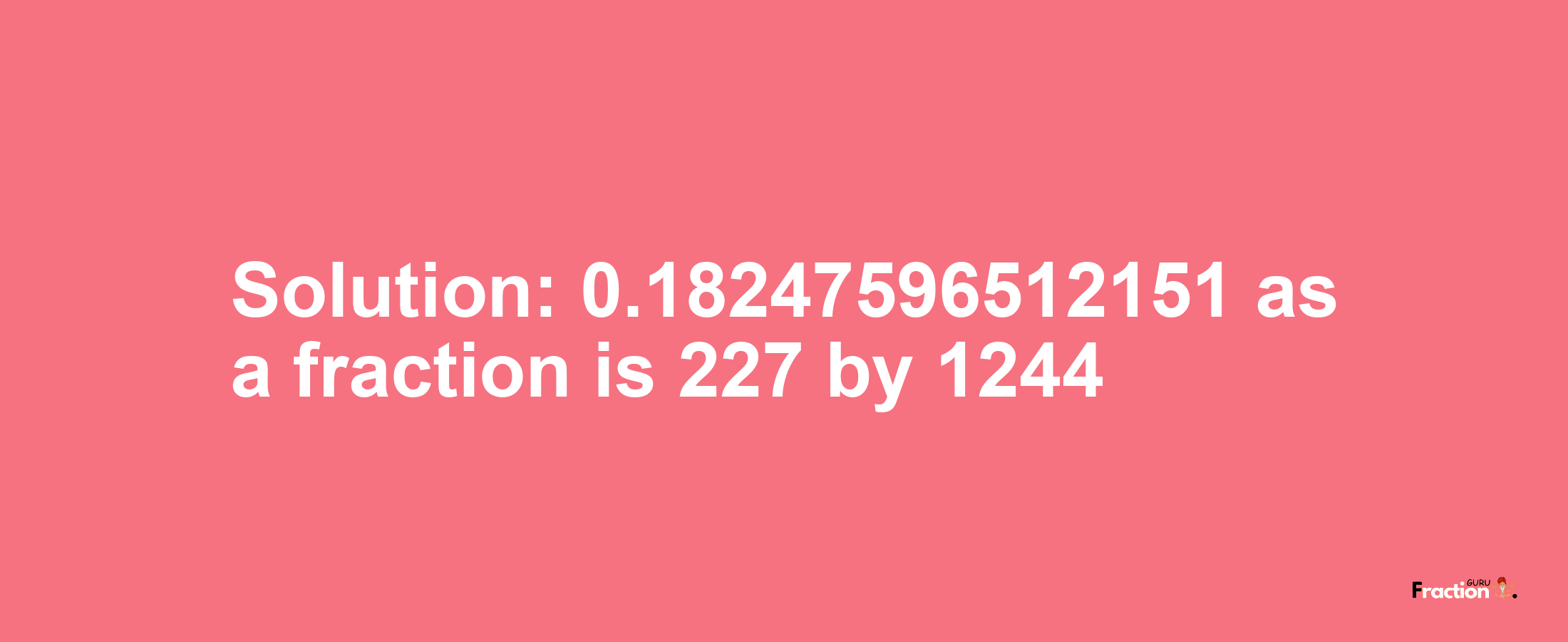 Solution:0.18247596512151 as a fraction is 227/1244